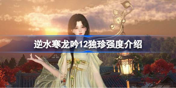 逆水寒龙吟12独珍强度怎么样 逆水寒龙吟12独珍强度介绍
