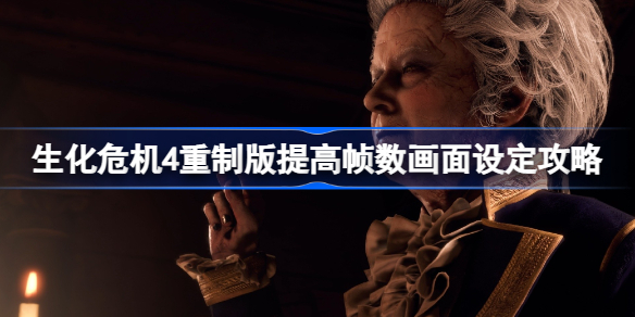 生化危机4重制版怎么提高帧数画质 生化危机4重制版提高帧数画面设定攻略