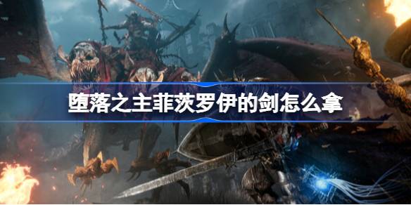 堕落之主菲茨罗伊的剑怎么拿 堕落之主菲茨罗伊的剑获取方法介绍