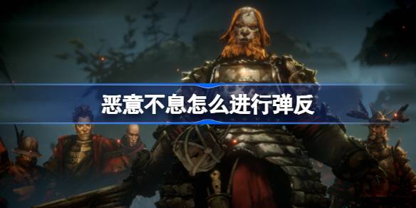 恶意不息怎么进行弹反 恶意不息弹反机制介绍
