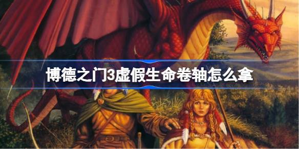 博德之门3虚假生命卷轴怎么拿 博德之门3虚假生命卷轴获得