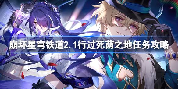 崩坏星穹铁道2.1行过死荫之地怎么做 崩坏星穹铁道2.1行过死荫之地任务攻略