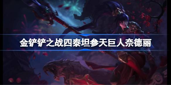 金铲铲之战四泰坦参天巨人奈德丽怎么回事 金铲铲之战四泰坦参天巨人奈德丽