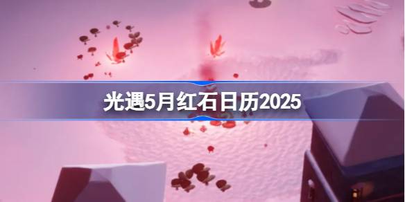 光遇5月红石在哪里 光遇5月红石日历2025