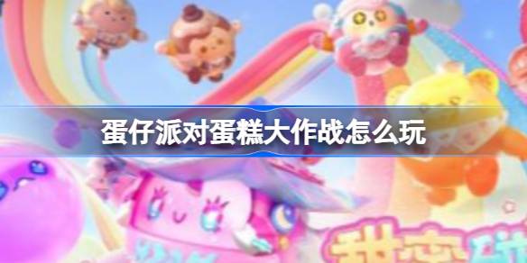 蛋仔派对蛋糕大作战怎么玩 蛋仔派对蛋糕大作战玩法介绍