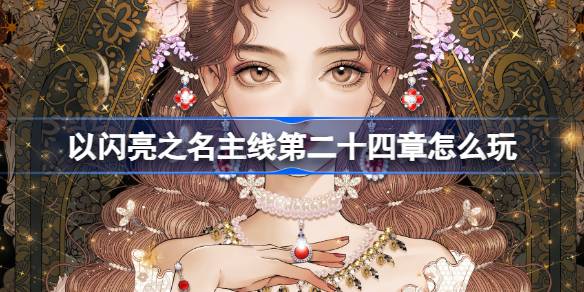 以闪亮之名主线第二十四章怎么玩 主线獬的复仇序曲活动介绍