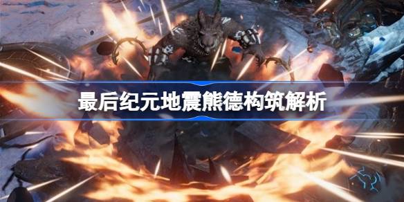 最后纪元地震熊德构筑解析 最后纪元地震熊德BD怎么搭配