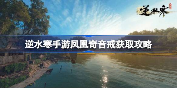 逆水寒手游藏龟洞宝箱如何获取 逆水寒手游凤凰奇音戒获取攻略