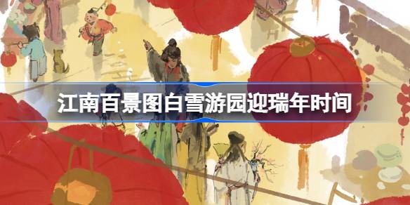 江南百景图白雪游园迎瑞年什么时候开始 江南百景图白雪游园迎瑞年时间