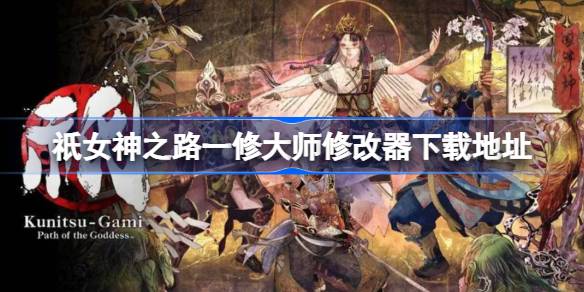 祇女神之路一修大师修改器在哪里下载 祇女神之路一修大师修改器下载地址