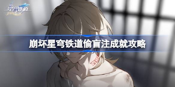 崩坏星穹铁道偷盲注成就怎么达成 崩坏星穹铁道偷盲注成就攻略