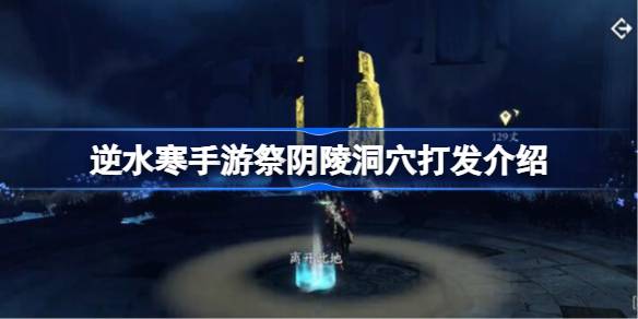 逆水寒手游祭阴陵洞穴怎么打 逆水寒手游祭阴陵洞穴打发介绍