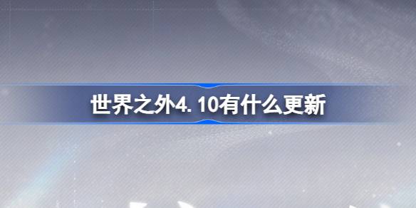 世界之外4.10有什么更新 世界之外4月10日更新内容介绍