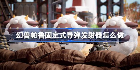 幻兽帕鲁固定式导弹发射器怎么做 幻兽帕鲁固定式导弹发射器制作方法