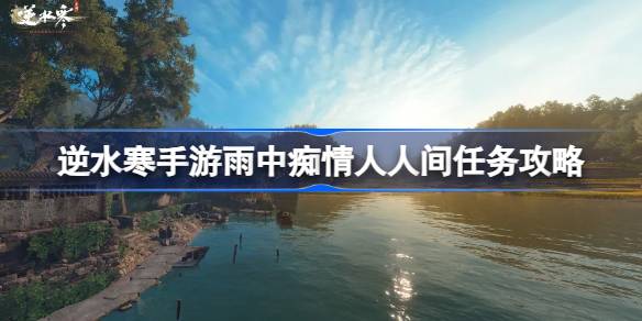 逆水寒手游雨中痴情人怎么做 逆水寒手游雨中痴情人人间任务攻略