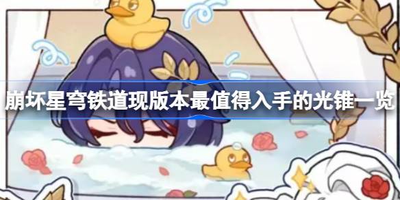 崩坏星穹铁道现版本最值得入手的光锥一览 崩坏星穹铁道现版本最值得入手的光锥有哪些