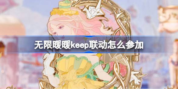 无限暖暖keep联动怎么参加 无限暖暖keep联动活动