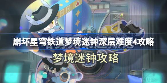 崩坏星穹铁道梦境迷钟深层难度4怎么过 崩坏星穹铁道梦境迷钟深层难度4攻略