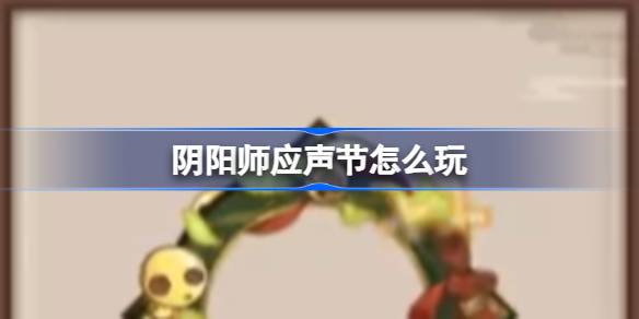 阴阳师应声节怎么玩 阴阳师应声节活动介绍