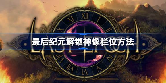 最后纪元怎么解锁神像栏位 最后纪元解锁神像栏位方法