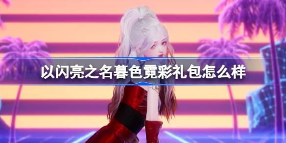 以闪亮之名暮色霓彩礼包怎么样 以闪亮之名暮色霓彩拍照礼包介绍