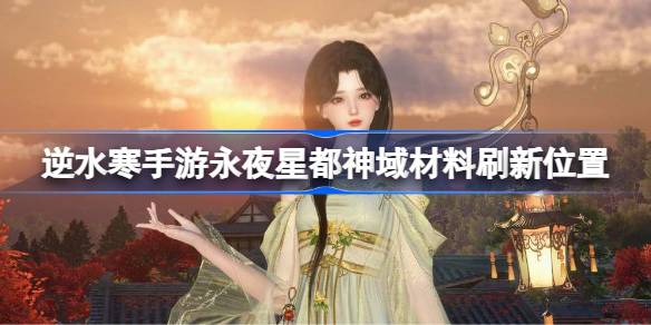 逆水寒手游永夜星都神域材料刷新位置在哪 逆水寒手游永夜星都神域材料刷新位置