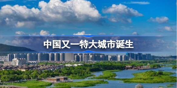 中国又一特大城市诞生 中国又一特大城市是什么