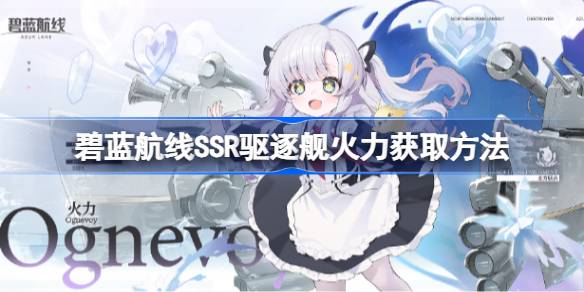 碧蓝航线SSR驱逐舰火力怎么获取 碧蓝航线SSR驱逐舰火力获取方法
