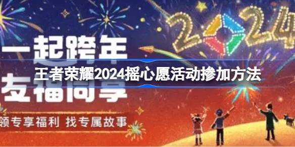 王者荣耀2024摇心愿活动怎么参加 王者荣耀2024摇心愿活动掺加方法