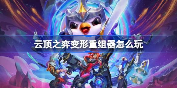 云顶之弈变形重组器怎么玩 云顶之弈变形重组器玩法介绍