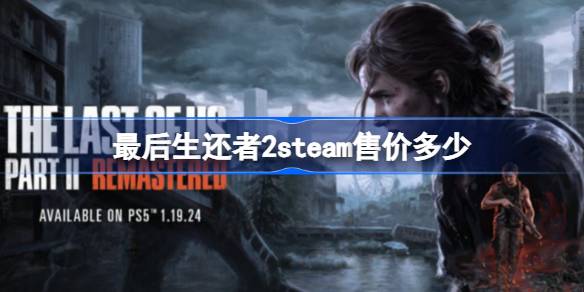 最后生还者2steam售价多少 最后生还者2steam有吗