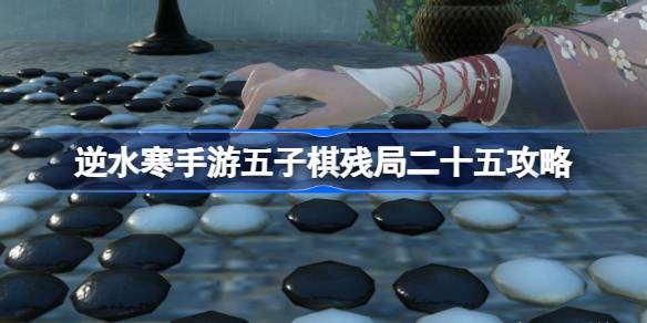 逆水寒手游五子棋残局二十五怎么过 逆水寒手游五子棋残局二十五攻略