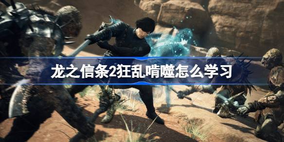 龙之信条2狂乱啃噬怎么学习 龙之信条2狂乱啃噬技能获取方法