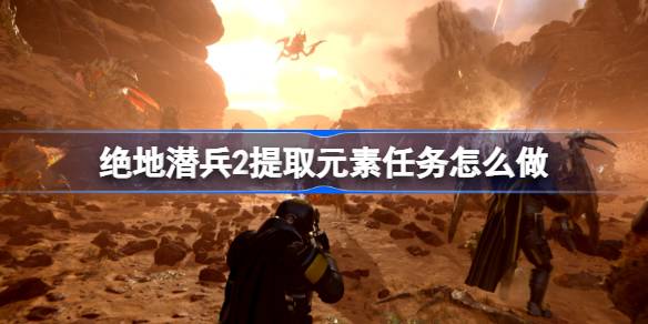 绝地潜兵2提取元素任务怎么做 地狱潜者2提取元素任务流程介绍