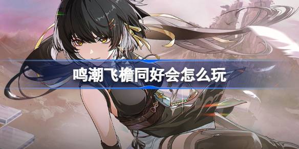 鸣潮飞檐同好会怎么玩 鸣潮飞檐同好会活动介绍