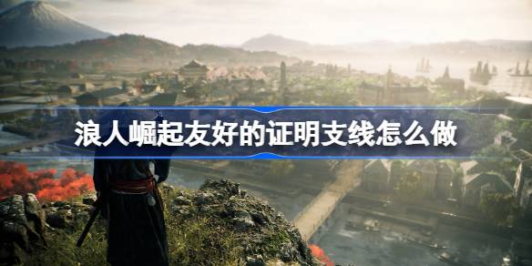 浪人崛起友好的证明支线怎么做 浪人崛起友好的证明支线任务攻略