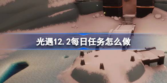 光遇12.2每日任务怎么做 光遇12月2日每日任务做法攻略
