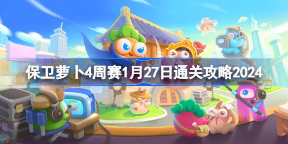 保卫萝卜4周赛1.27怎么过 保卫萝卜4周赛1月27日通关攻略2024