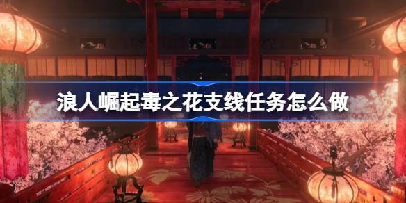 浪人崛起毒之花支线任务怎么做 浪人崛起毒之花支线任务攻略