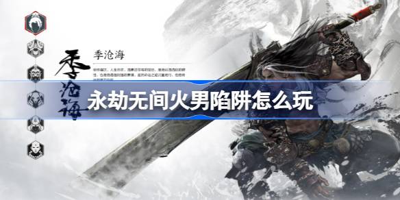 永劫无间火男陷阱怎么玩 永劫无间火男陷阱玩法介绍