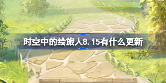 时空中的绘旅人8.15有什么更新 绘旅人8月15日更新内容介绍