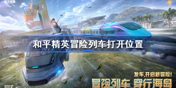 和平精英冒险列车在哪里打开 和平精英冒险列车打开位置