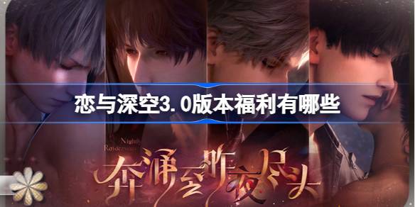 恋与深空3.0版本福利有哪些 恋与深空3.0版本福利大全