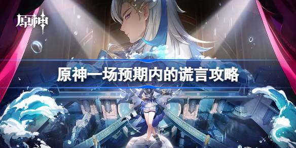 原神一场预期内的谎言怎么做 原神一场预期内的谎言攻略
