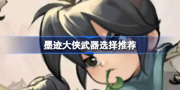 墨迹大侠武器怎么选择 墨迹大侠武器选择推荐