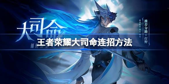 王者荣耀大司命怎么连招 王者荣耀大司命连招方法