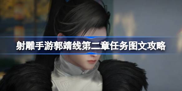 射雕手游郭靖线第二章任务怎么攻略 射雕手游郭靖线第二章任务图文攻略