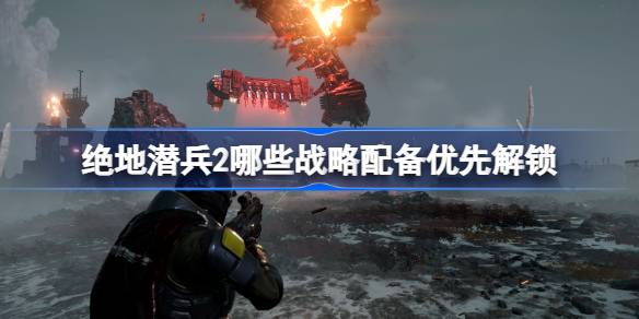绝地潜兵2哪些战略配备优先解锁 绝地潜兵2战略配备解锁推荐
