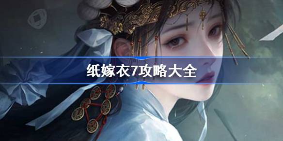 纸嫁衣7攻略大全 纸嫁衣7全关卡攻略