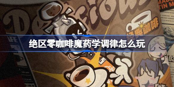 绝区零咖啡魔药学调律怎么玩 绝区零咖啡魔药学调律活动介绍